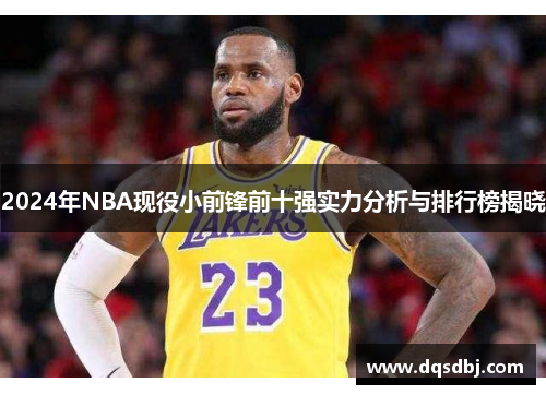 2024年NBA现役小前锋前十强实力分析与排行榜揭晓