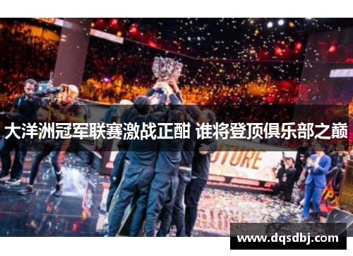 大洋洲冠军联赛激战正酣 谁将登顶俱乐部之巅 大洋洲冠军联赛激战正酣 谁将登顶俱乐部之巅