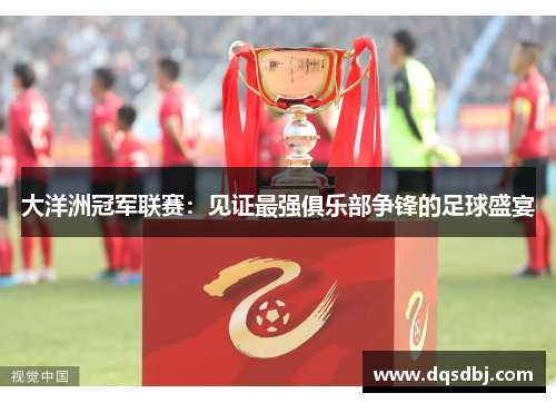 大洋洲冠军联赛:见证最强俱乐部争锋的足球盛宴 大洋洲冠军联赛:见证最强俱乐部争锋的足球盛宴
