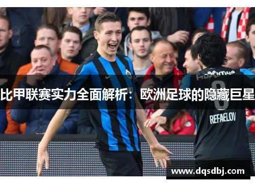 比甲联赛实力全面解析:欧洲足球的隐藏巨星 比甲联赛实力全面解析:欧洲足球的隐藏巨星