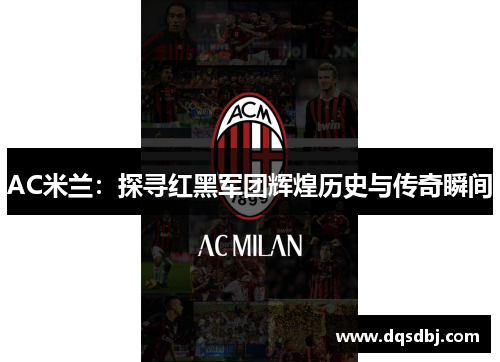 AC米兰:探寻红黑军团辉煌历史与传奇瞬间 AC米兰:探寻红黑军团辉煌历史与传奇瞬间