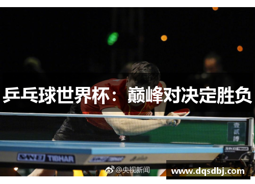 乒乓球世界杯:巅峰对决定胜负 乒乓球世界杯:巅峰对决定胜负