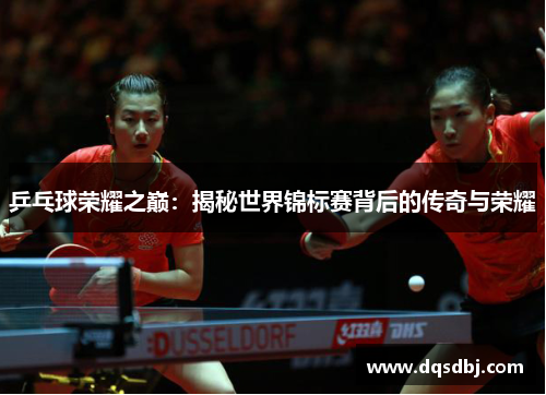 乒乓球荣耀之巅:揭秘世界锦标赛背后的传奇与荣耀 乒乓球荣耀之巅:揭秘世界锦标赛背后的传奇与荣耀