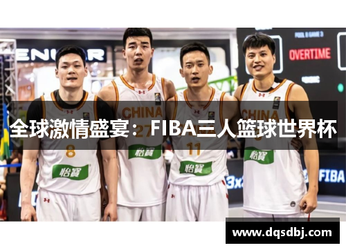 全球激情盛宴:FIBA三人篮球世界杯 全球激情盛宴:FIBA三人篮球世界杯