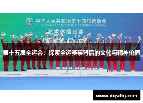 第十五届全运会:探索全运赛事背后的文化与精神价值 第十五届全运会:探索全运赛事背后的文化与精神价值