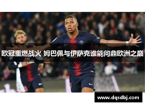 欧冠重燃战火 姆巴佩与伊萨克谁能问鼎欧洲之巅 欧冠重燃战火 姆巴佩与伊萨克谁能问鼎欧洲之巅