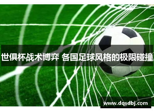 世俱杯战术博弈 各国足球风格的极限碰撞 世俱杯战术博弈 各国足球风格的极限碰撞