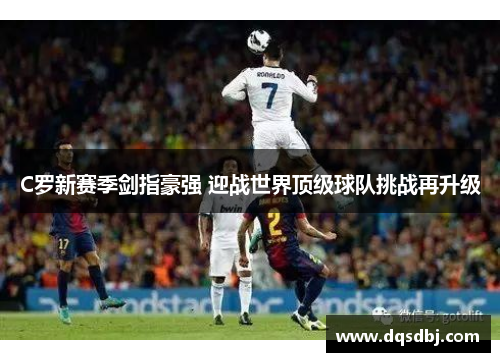 C罗新赛季剑指豪强 迎战世界顶级球队挑战再升级 C罗新赛季剑指豪强 迎战世界顶级球队挑战再升级