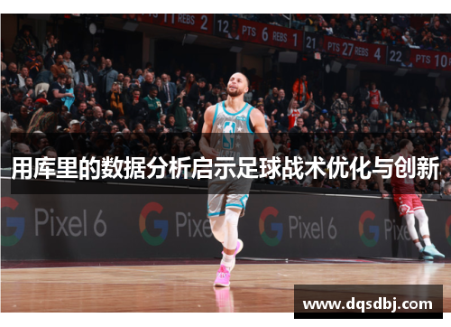 用库里的数据分析启示足球战术优化与创新 用库里的数据分析启示足球战术优化与创新