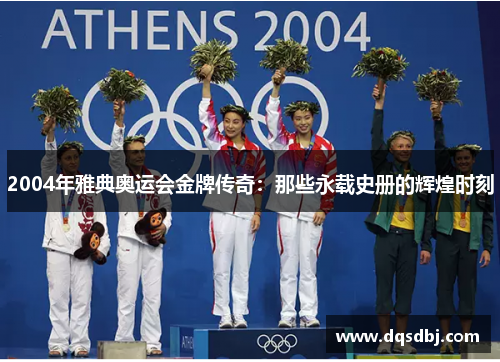 2004年雅典奥运会金牌传奇:那些永载史册的辉煌时刻 2004年雅典奥运会金牌传奇:那些永载史册的辉煌时刻